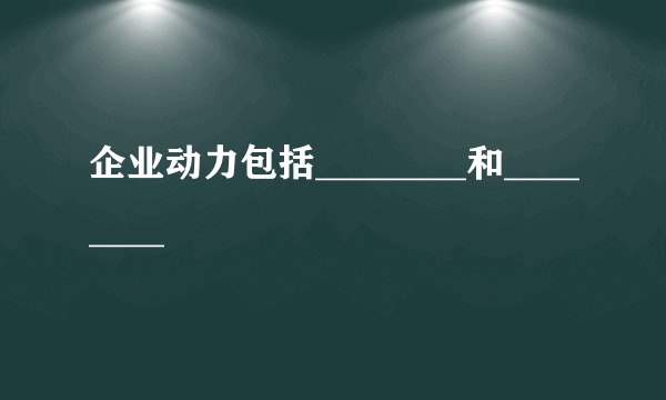 企业动力包括________和________