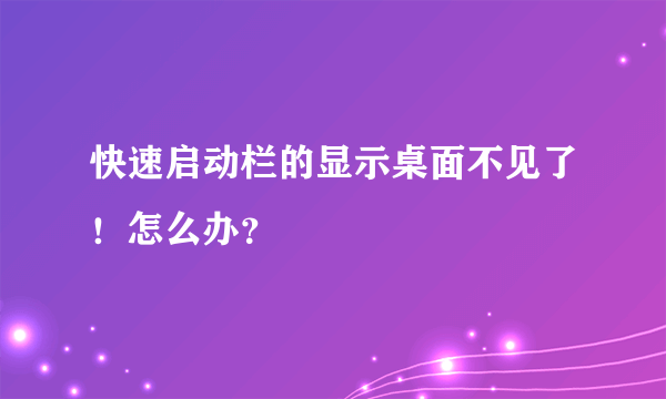 快速启动栏的显示桌面不见了！怎么办？