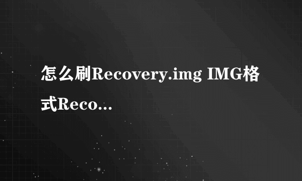 怎么刷Recovery.img IMG格式Recovery刷入方法