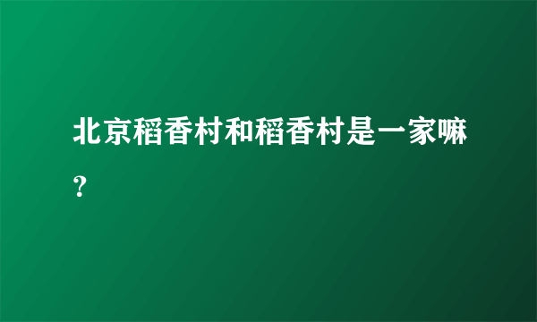 北京稻香村和稻香村是一家嘛？