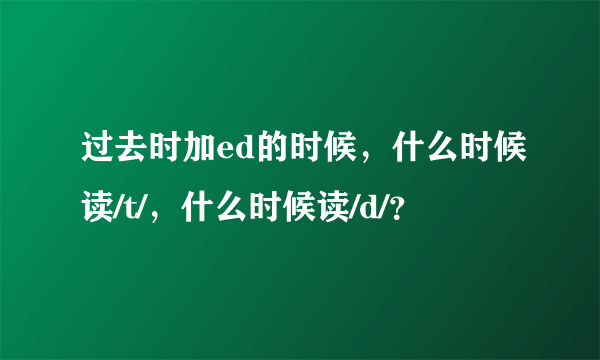 过去时加ed的时候，什么时候读/t/，什么时候读/d/？