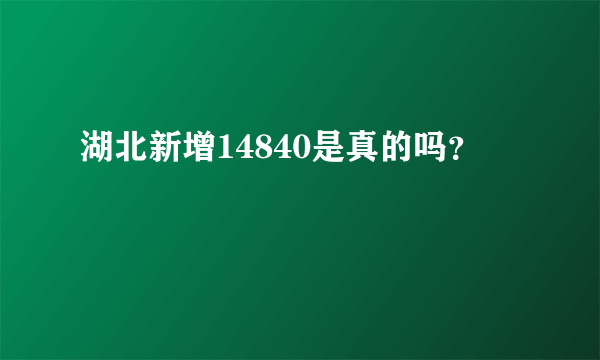 湖北新增14840是真的吗？