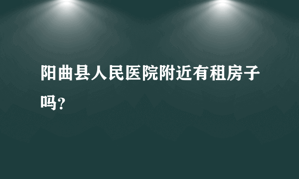 阳曲县人民医院附近有租房子吗？