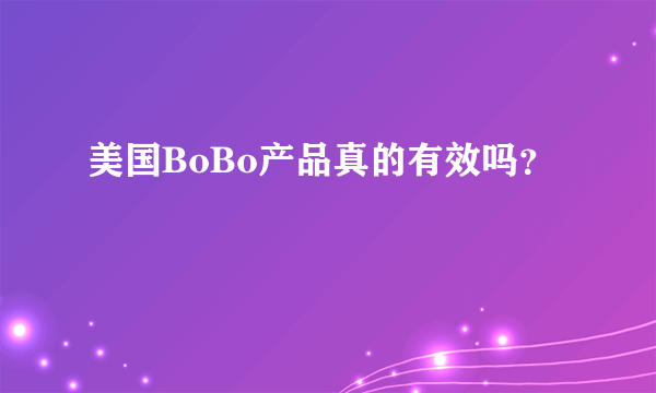 美国BoBo产品真的有效吗？