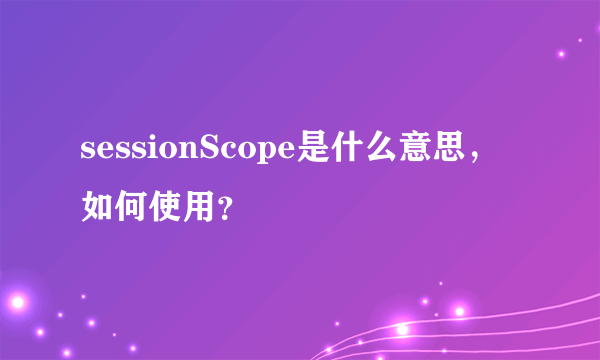 sessionScope是什么意思，如何使用？