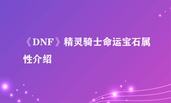 《DNF》精灵骑士命运宝石属性介绍