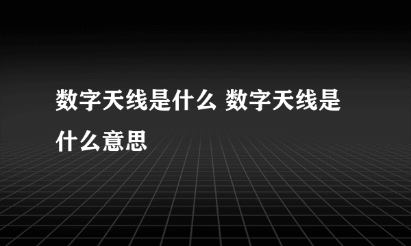 数字天线是什么 数字天线是什么意思