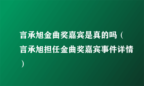 言承旭金曲奖嘉宾是真的吗（言承旭担任金曲奖嘉宾事件详情）