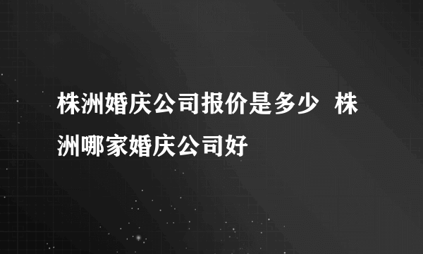 株洲婚庆公司报价是多少  株洲哪家婚庆公司好