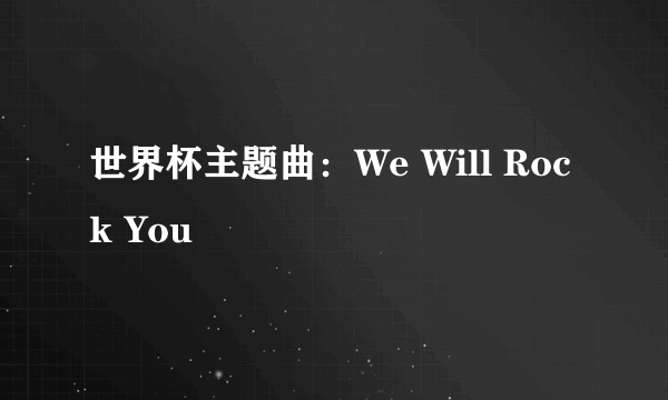 世界杯主题曲：We Will Rock You