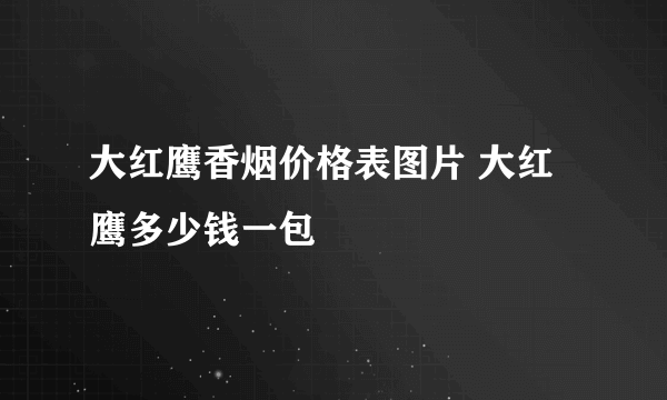 大红鹰香烟价格表图片 大红鹰多少钱一包