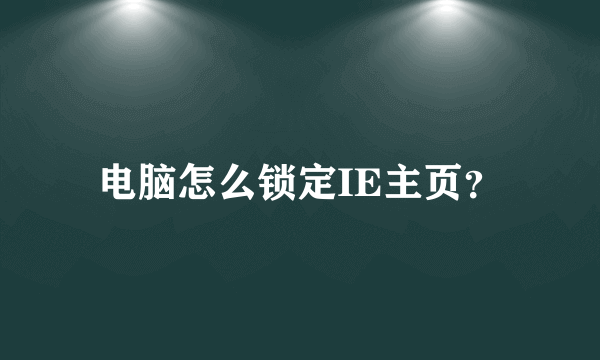 电脑怎么锁定IE主页？