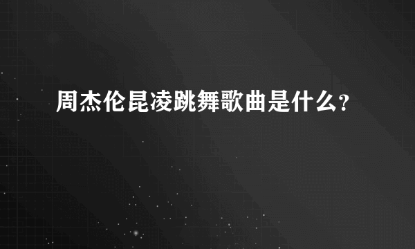 周杰伦昆凌跳舞歌曲是什么？