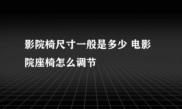 影院椅尺寸一般是多少 电影院座椅怎么调节