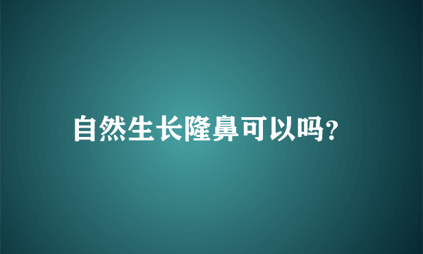 自然生长隆鼻可以吗？