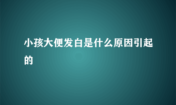 小孩大便发白是什么原因引起的