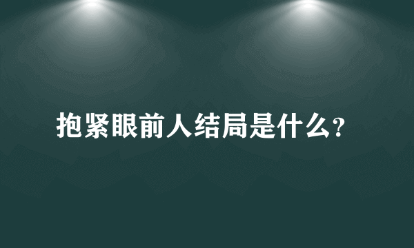 抱紧眼前人结局是什么？