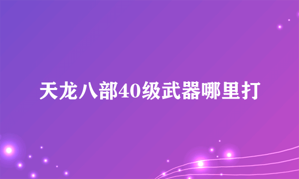 天龙八部40级武器哪里打