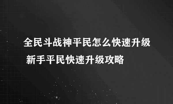 全民斗战神平民怎么快速升级 新手平民快速升级攻略