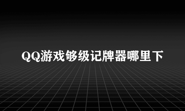 QQ游戏够级记牌器哪里下