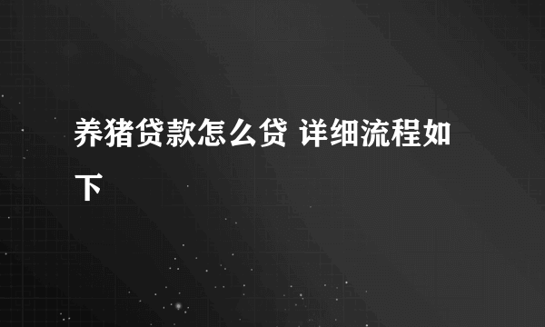 养猪贷款怎么贷 详细流程如下