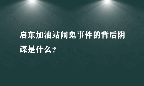 启东加油站闹鬼事件的背后阴谋是什么？