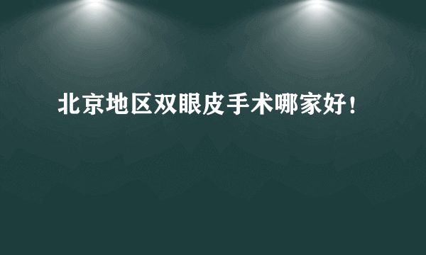 北京地区双眼皮手术哪家好！