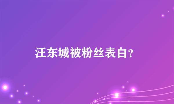 汪东城被粉丝表白？