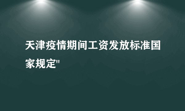 天津疫情期间工资发放标准国家规定