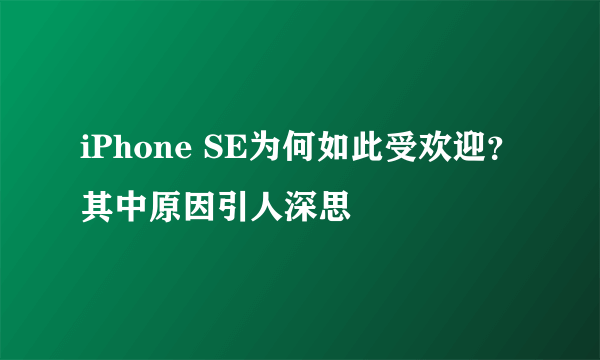 iPhone SE为何如此受欢迎？其中原因引人深思