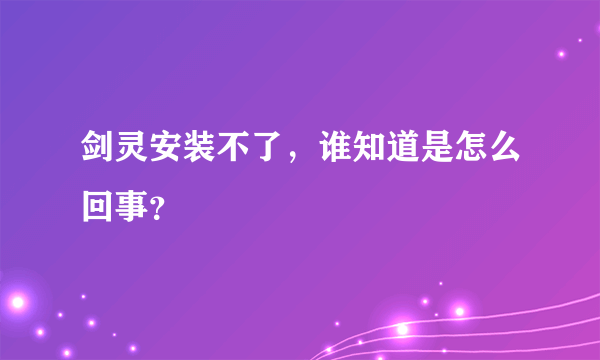 剑灵安装不了，谁知道是怎么回事？