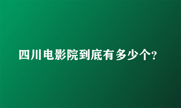 四川电影院到底有多少个？