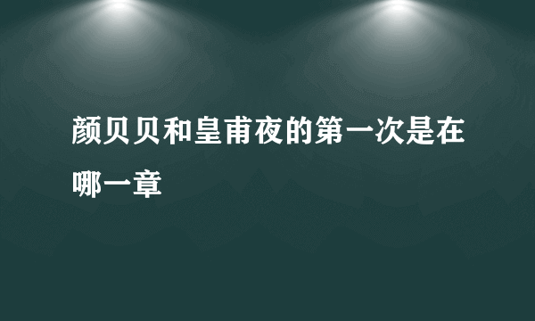 颜贝贝和皇甫夜的第一次是在哪一章