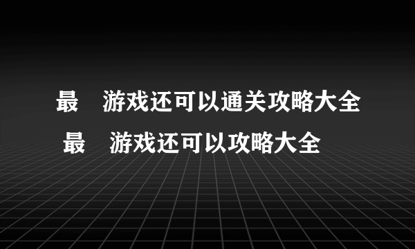 最囧游戏还可以通关攻略大全 最囧游戏还可以攻略大全