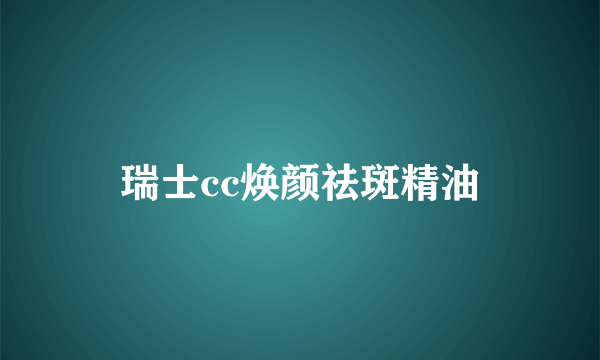 瑞士cc焕颜祛斑精油