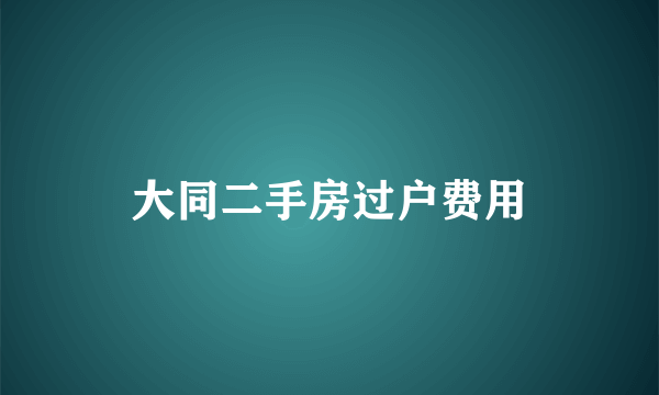 大同二手房过户费用