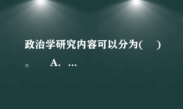 政治学研究内容可以分为(    )。     A．政治哲学研究     B．政治科学研究     C．政治经济研究      D．政治法律研究