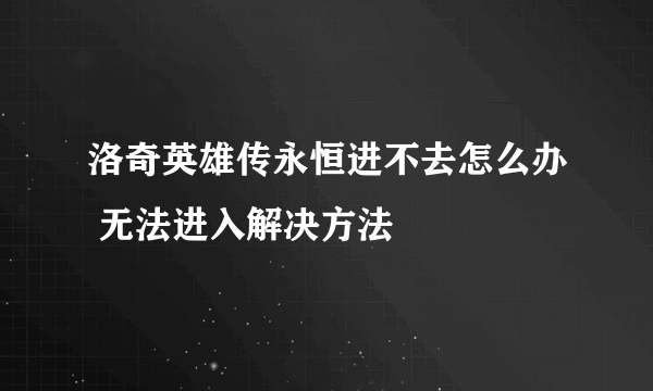 洛奇英雄传永恒进不去怎么办 无法进入解决方法