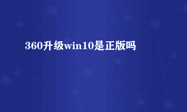 360升级win10是正版吗