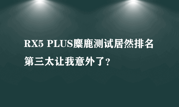 RX5 PLUS麋鹿测试居然排名第三太让我意外了？