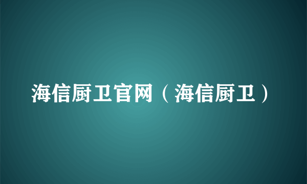 海信厨卫官网（海信厨卫）