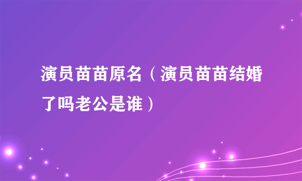 演员苗苗原名（演员苗苗结婚了吗老公是谁）