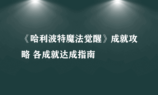 《哈利波特魔法觉醒》成就攻略 各成就达成指南