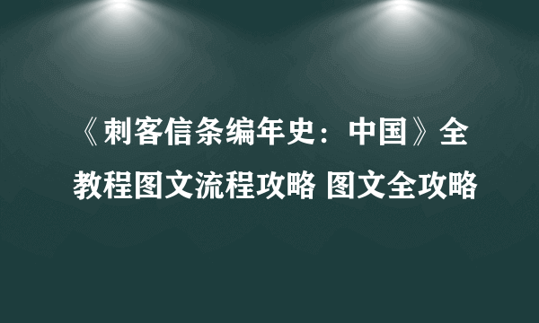 《刺客信条编年史：中国》全教程图文流程攻略 图文全攻略