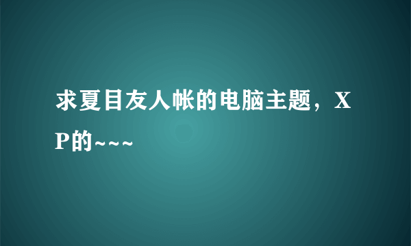 求夏目友人帐的电脑主题，XP的~~~