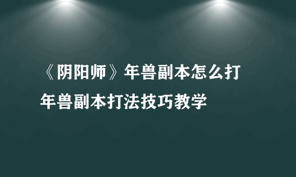 《阴阳师》年兽副本怎么打 年兽副本打法技巧教学