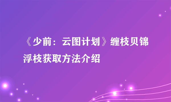 《少前：云图计划》缠枝贝锦浮枝获取方法介绍