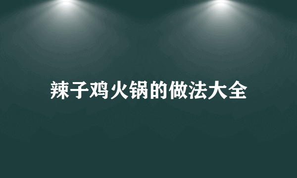 辣子鸡火锅的做法大全