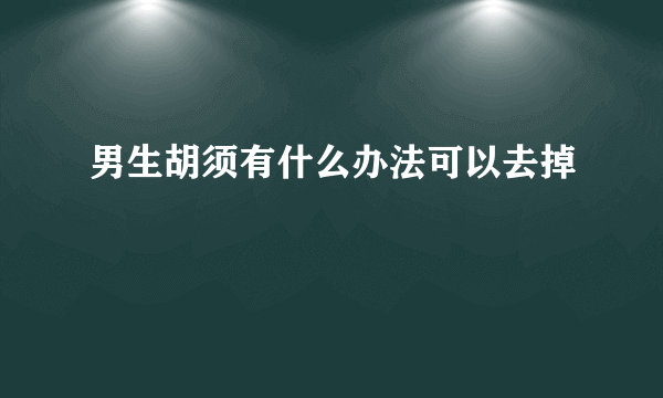 男生胡须有什么办法可以去掉