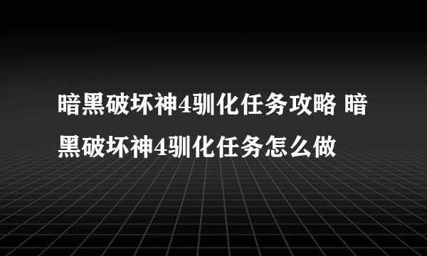 暗黑破坏神4驯化任务攻略 暗黑破坏神4驯化任务怎么做